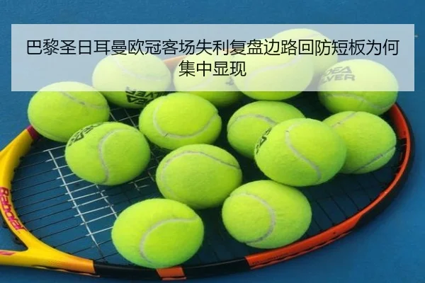 巴黎圣日耳曼欧冠客场失利复盘边路回防短板为何集中显现