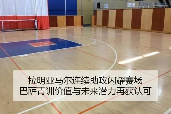 拉明亚马尔连续助攻闪耀赛场 巴萨青训价值与未来潜力再获认可