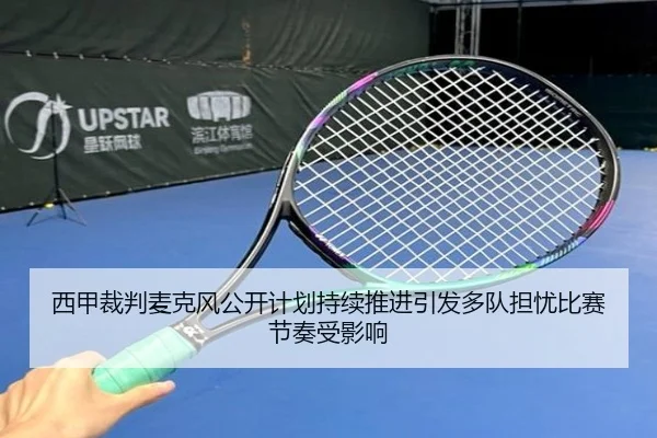 西甲裁判麦克风公开计划持续推进引发多队担忧比赛节奏受影响